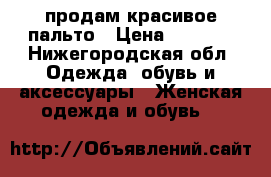 продам красивое пальто › Цена ­ 1 000 - Нижегородская обл. Одежда, обувь и аксессуары » Женская одежда и обувь   